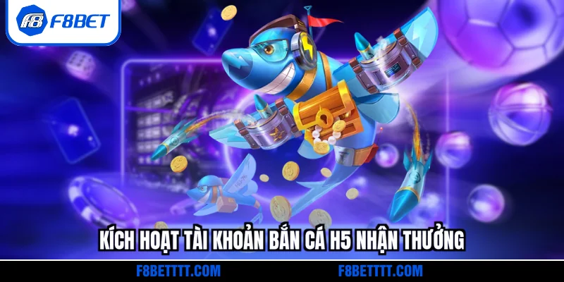 Kích hoạt tài khoản Bắn cá H5 nhận thưởng