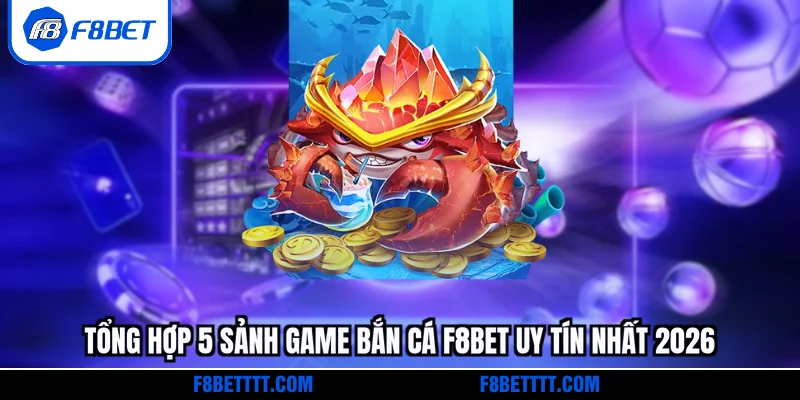 Tổng hợp 5 sảnh game bắn cá F8BET uy tín nhất 2026